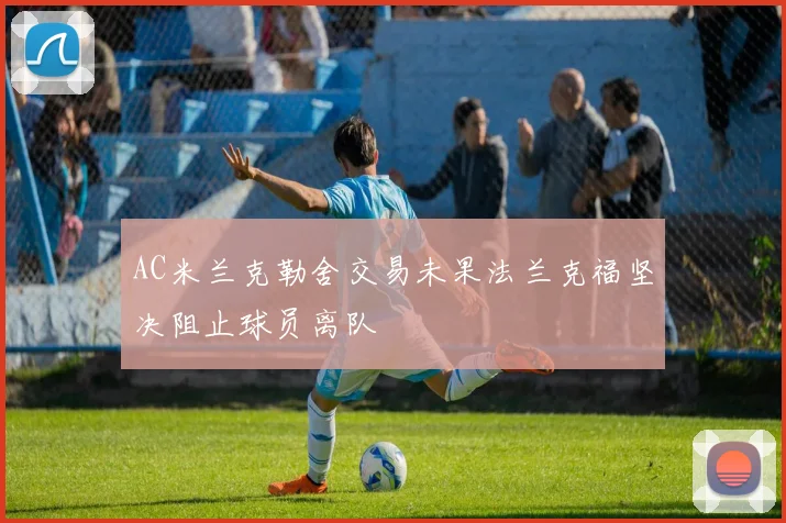 AC米兰克勒舍交易未果法兰克福坚决阻止球员离队