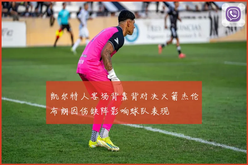 凯尔特人客场背靠背对决火箭杰伦布朗因伤缺阵影响球队表现
