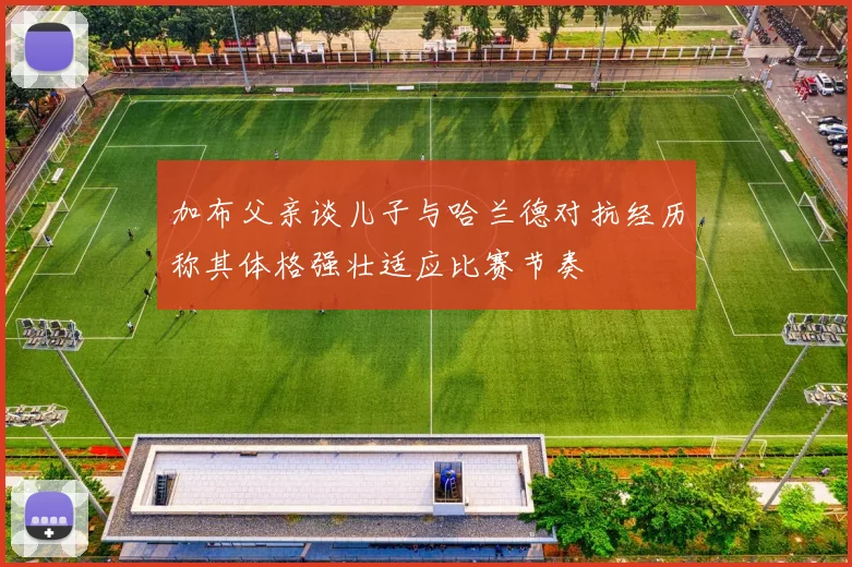 加布父亲谈儿子与哈兰德对抗经历称其体格强壮适应比赛节奏