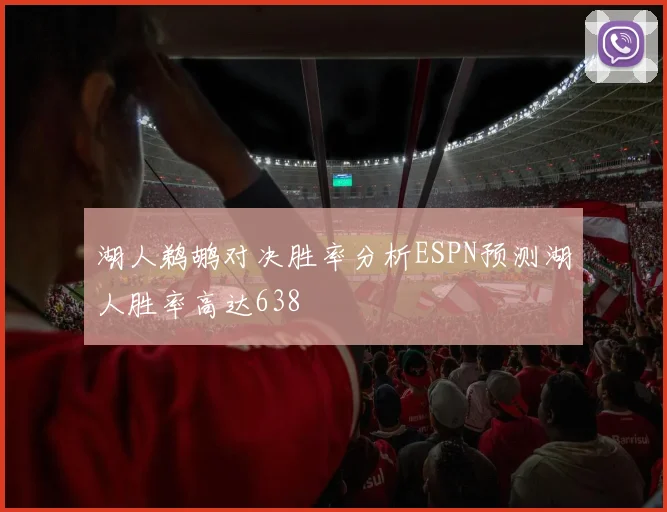 湖人鹈鹕对决胜率分析ESPN预测湖人胜率高达638